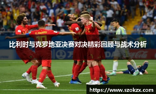 比利时与克罗地亚决赛对决精彩回顾与战术分析