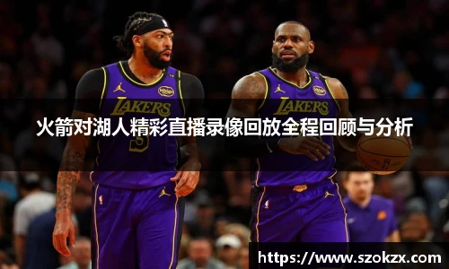 火箭对湖人精彩直播录像回放全程回顾与分析