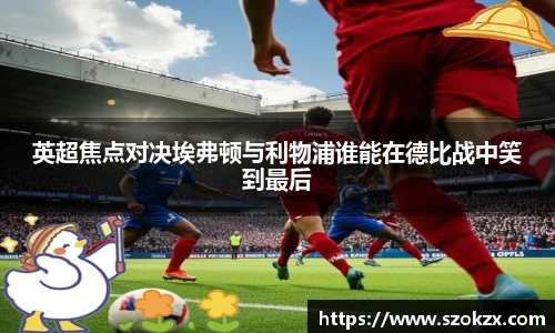 英超焦点对决埃弗顿与利物浦谁能在德比战中笑到最后