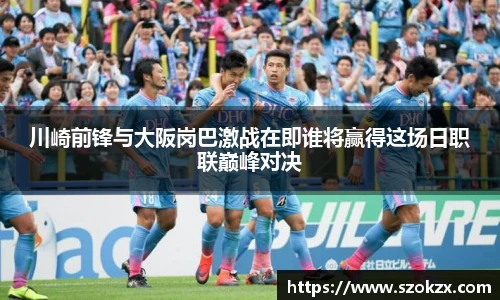 川崎前锋与大阪岗巴激战在即谁将赢得这场日职联巅峰对决