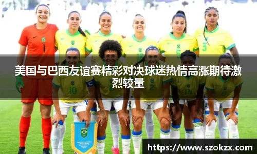 美国与巴西友谊赛精彩对决球迷热情高涨期待激烈较量