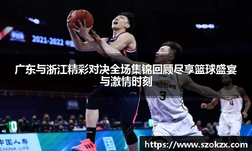 广东与浙江精彩对决全场集锦回顾尽享篮球盛宴与激情时刻