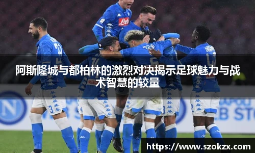 阿斯隆城与都柏林的激烈对决揭示足球魅力与战术智慧的较量